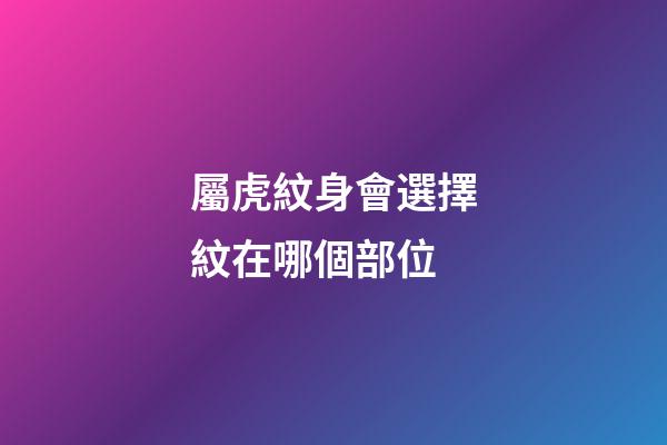 屬虎紋身會選擇紋在哪個部位