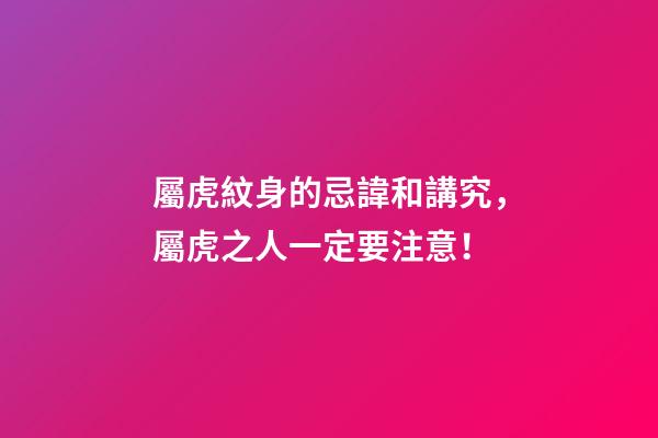 屬虎紋身的忌諱和講究，屬虎之人一定要注意！