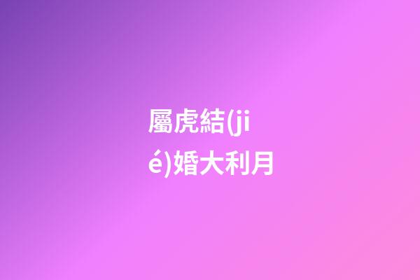 屬虎結(jié)婚大利月