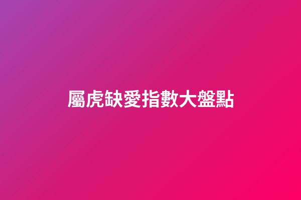 屬虎缺愛指數大盤點