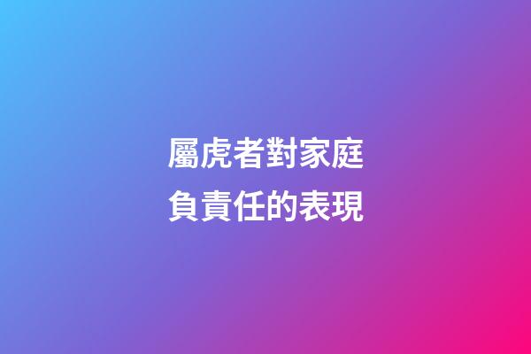 屬虎者對家庭負責任的表現