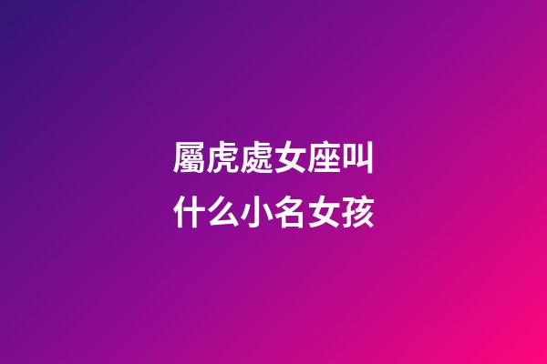 屬虎處女座叫什么小名女孩