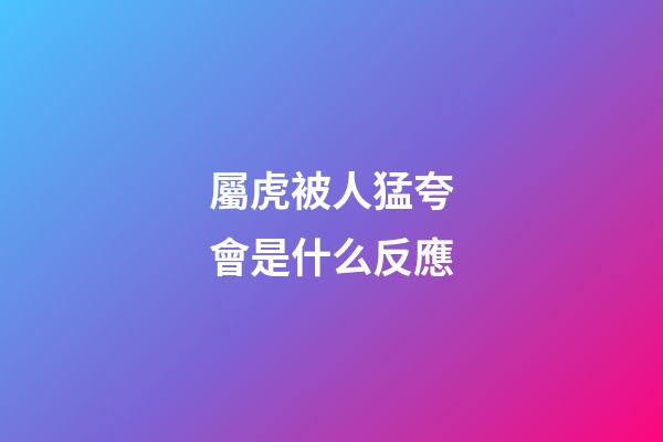 屬虎被人猛夸會是什么反應