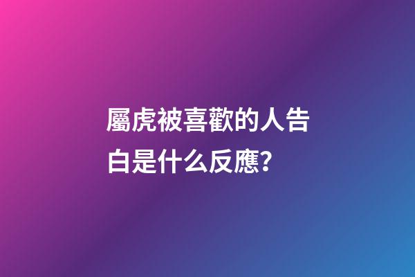 屬虎被喜歡的人告白是什么反應？