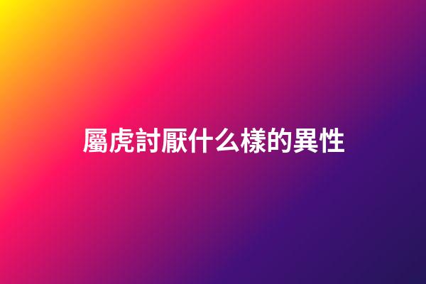屬虎討厭什么樣的異性