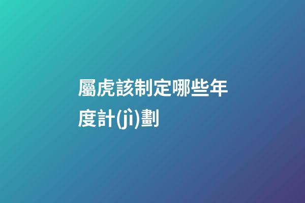 屬虎該制定哪些年度計(jì)劃