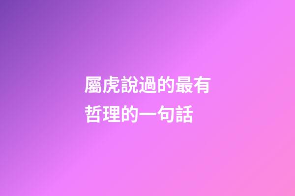屬虎說過的最有哲理的一句話