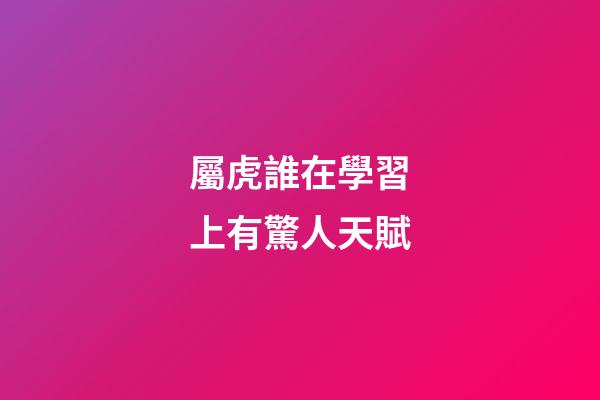 屬虎誰在學習上有驚人天賦