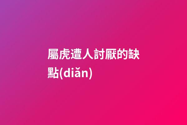 屬虎遭人討厭的缺點(diǎn)