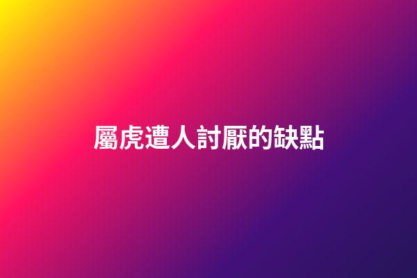 屬虎遭人討厭的缺點