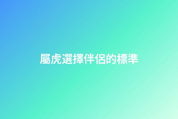 屬虎選擇伴侶的標準