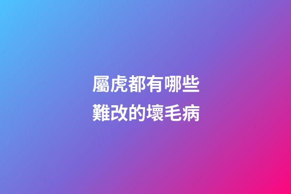 屬虎都有哪些難改的壞毛病