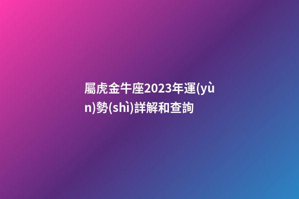 屬虎金牛座2023年運(yùn)勢(shì)詳解和查詢