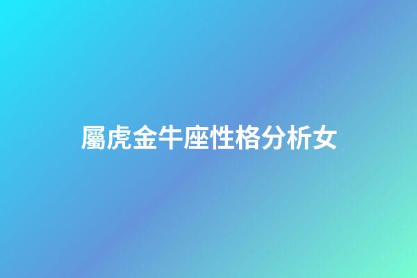 屬虎金牛座性格分析女