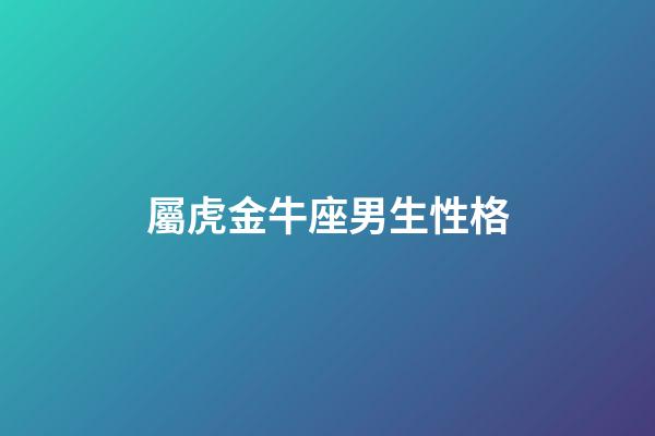 屬虎金牛座男生性格