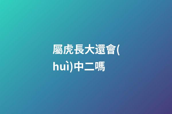 屬虎長大還會(huì)中二嗎
