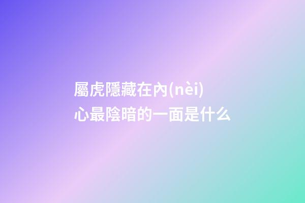 屬虎隱藏在內(nèi)心最陰暗的一面是什么
