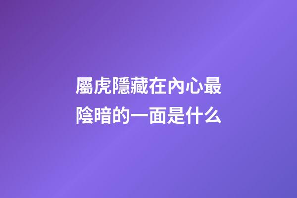 屬虎隱藏在內心最陰暗的一面是什么