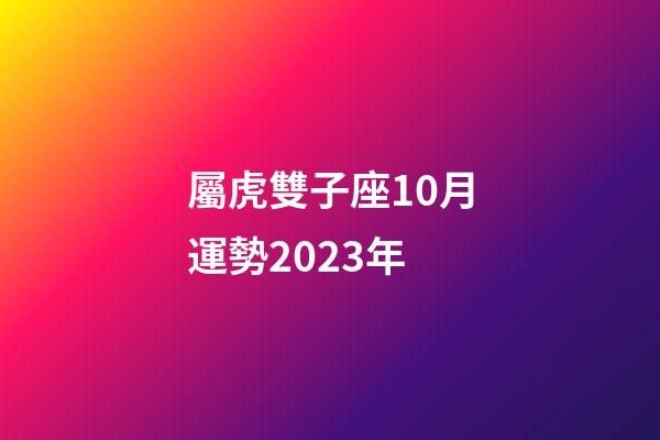 屬虎雙子座10月運勢2023年-第1張-星座運勢-玄機派