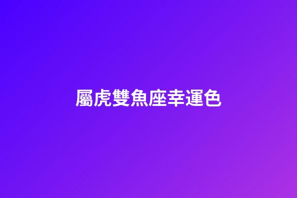 屬虎雙魚座幸運色-第1張-星座運勢-玄機派