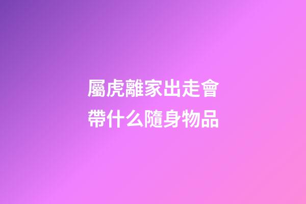 屬虎離家出走會帶什么隨身物品