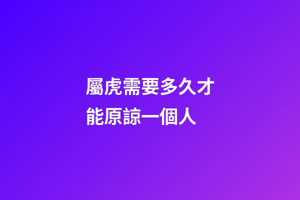 屬虎需要多久才能原諒一個人