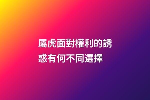 屬虎面對權利的誘惑有何不同選擇