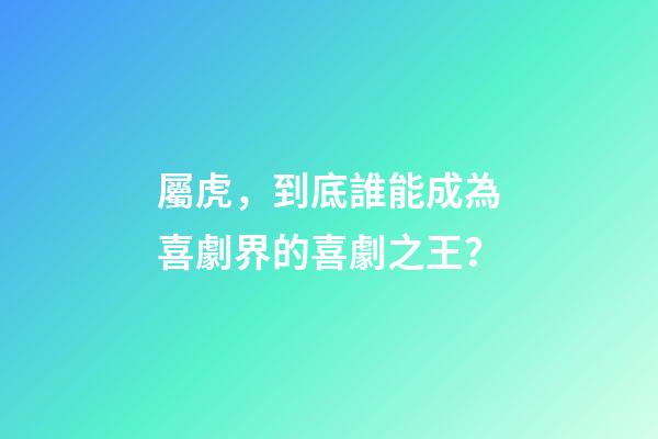 屬虎，到底誰能成為喜劇界的喜劇之王？