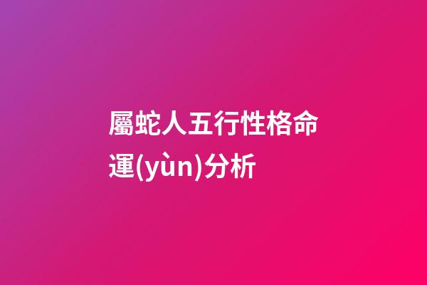 屬蛇人五行性格命運(yùn)分析