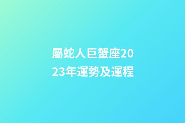 屬蛇人巨蟹座2023年運勢及運程-第1張-星座運勢-玄機派