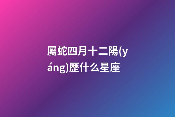 屬蛇四月十二陽(yáng)歷什么星座-第1張-星座運(yùn)勢(shì)-玄機(jī)派