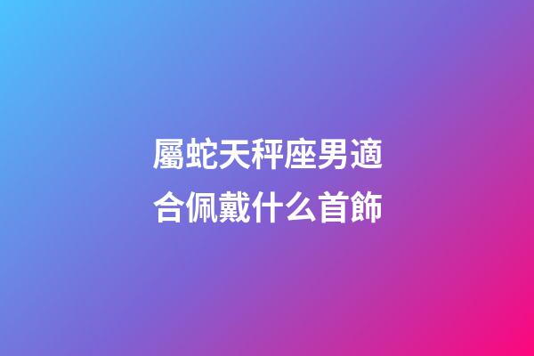 屬蛇天秤座男適合佩戴什么首飾