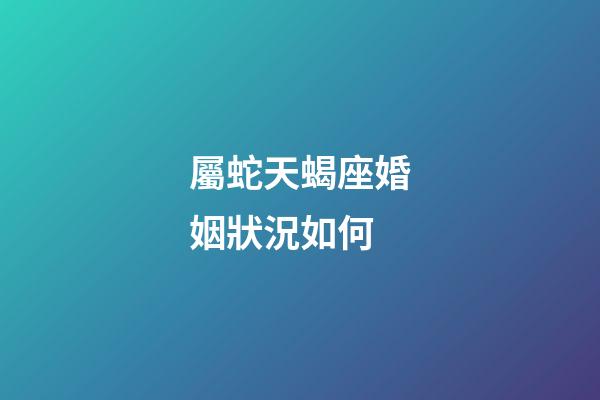 屬蛇天蝎座婚姻狀況如何-第1張-星座運(yùn)勢(shì)-玄機(jī)派