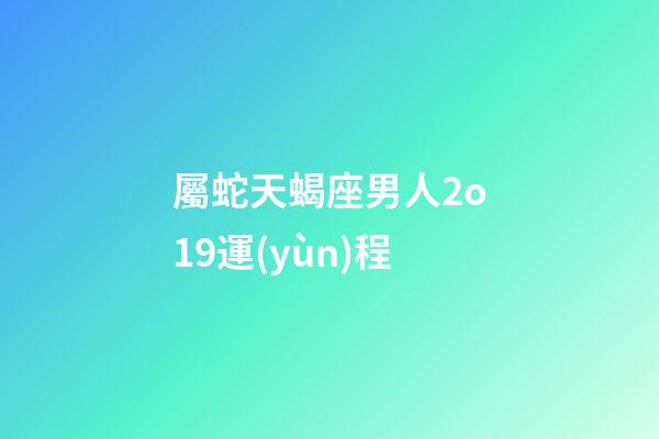 屬蛇天蝎座男人2o19運(yùn)程