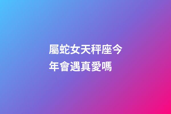 屬蛇女天秤座今年會遇真愛嗎-第1張-星座運勢-玄機派