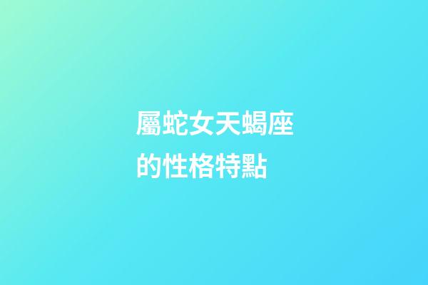 屬蛇女天蝎座的性格特點-第1張-星座運勢-玄機派
