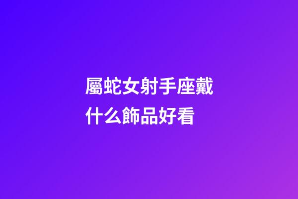 屬蛇女射手座戴什么飾品好看