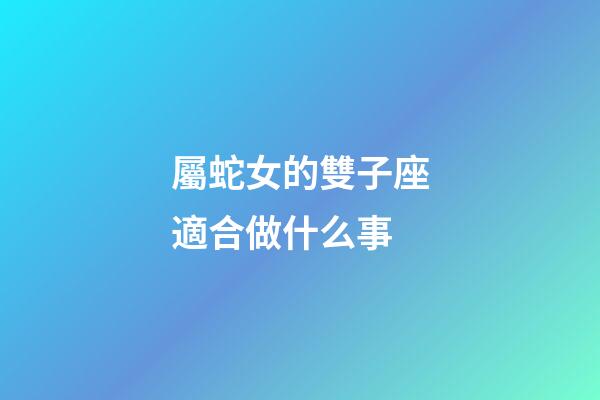 屬蛇女的雙子座適合做什么事-第1張-星座運勢-玄機派
