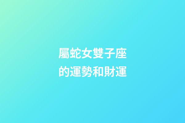 屬蛇女雙子座的運勢和財運-第1張-星座運勢-玄機派