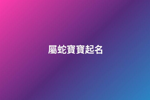 屬蛇寶寶起名(2023屬虎寶寶起名宜用字)-第1張-寶寶起名-玄機(jī)派
