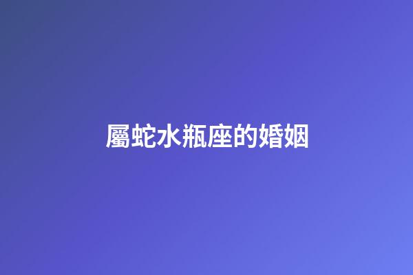屬蛇水瓶座的婚姻-第1張-星座運勢-玄機派