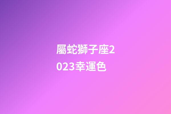 屬蛇獅子座2023幸運色-第1張-星座運勢-玄機派