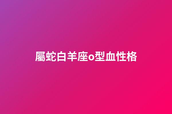 屬蛇白羊座o型血性格
