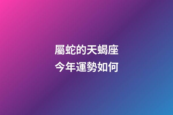 屬蛇的天蝎座今年運勢如何-第1張-星座運勢-玄機派