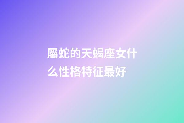 屬蛇的天蝎座女什么性格特征最好-第1張-星座運(yùn)勢-玄機(jī)派