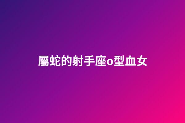 屬蛇的射手座o型血女-第1張-星座運勢-玄機派