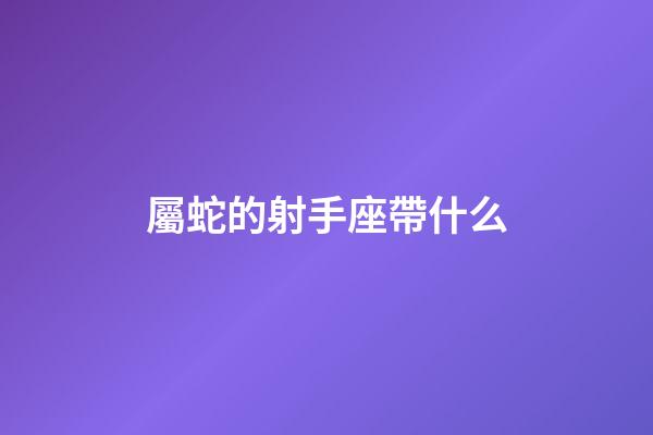 屬蛇的射手座帶什么-第1張-星座運勢-玄機派