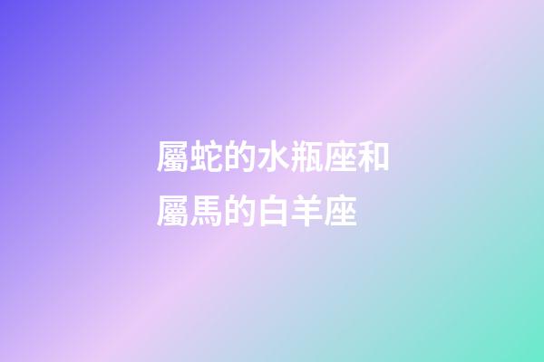 屬蛇的水瓶座和屬馬的白羊座-第1張-星座運勢-玄機派