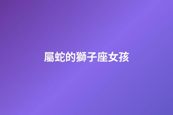 屬蛇的獅子座女孩-第1張-星座運勢-玄機派