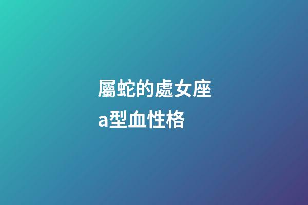 屬蛇的處女座a型血性格